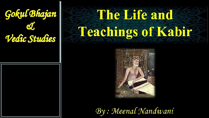 Gokul Bhajan & Vedic Studies The Life and Teachings of Kabir By : Meenal