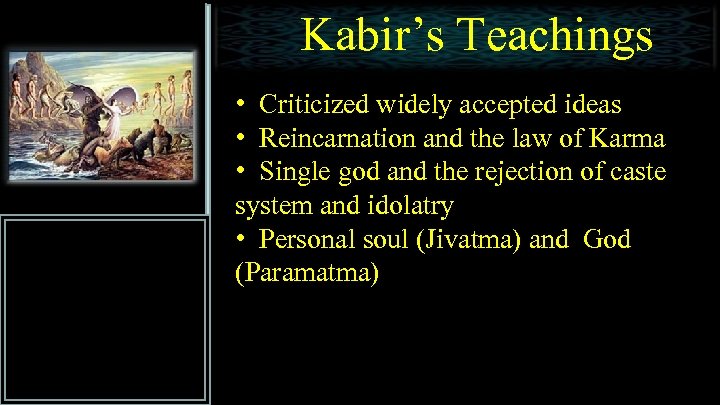 Kabir’s Teachings • Criticized widely accepted ideas • Reincarnation and the law of Karma