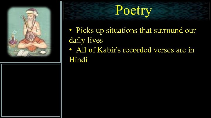 Poetry • Picks up situations that surround our daily lives • All of Kabir's