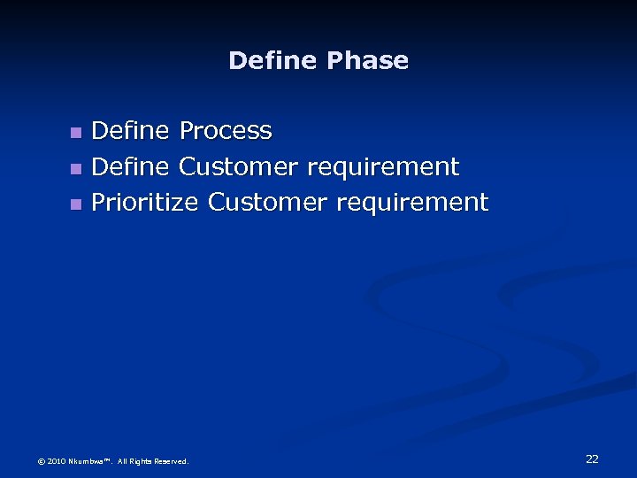 Define Phase Define Process Define Customer requirement Prioritize Customer requirement © 2010 Nkumbwa™. All