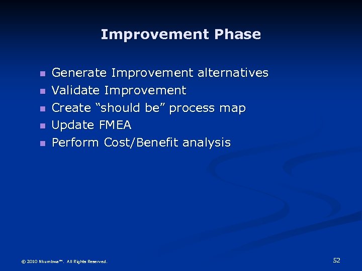 Improvement Phase Generate Improvement alternatives Validate Improvement Create “should be” process map Update FMEA