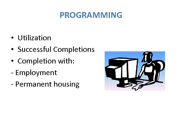 PROGRAMMING • Utilization • Successful Completions • Completion with: - Employment - Permanent housing