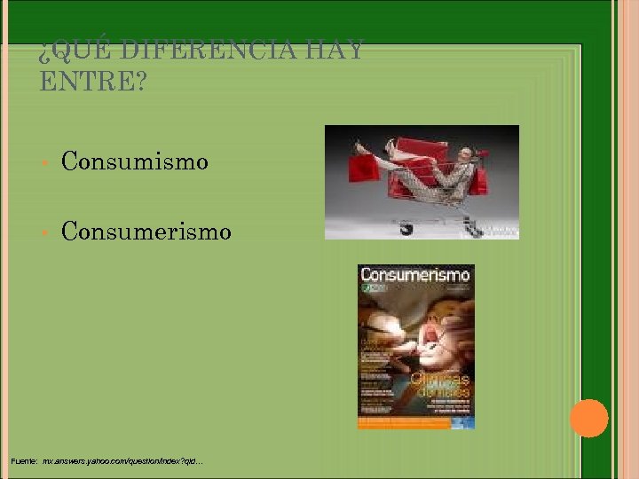 ¿QUÉ DIFERENCIA HAY ENTRE? • Consumismo • Consumerismo Fuente: mx. answers. yahoo. com/question/index? qid…