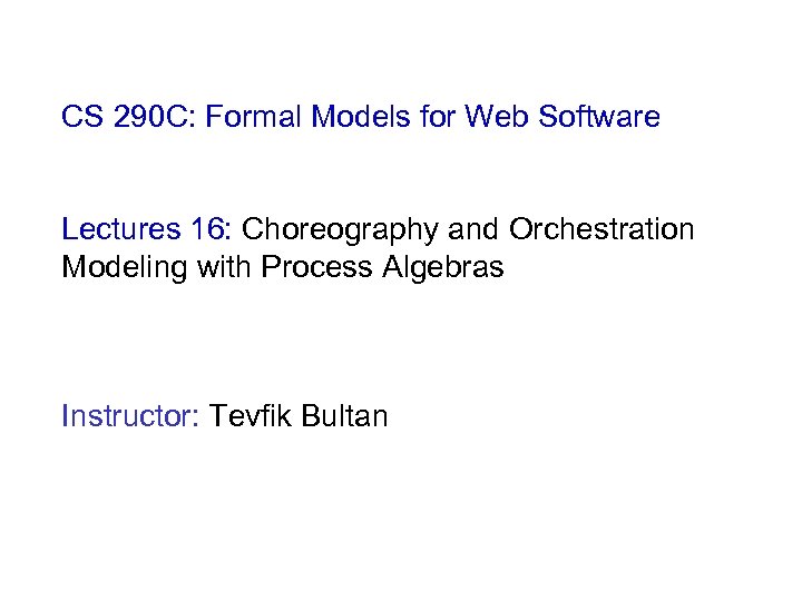 CS 290 C: Formal Models for Web Software Lectures 16: Choreography and Orchestration Modeling