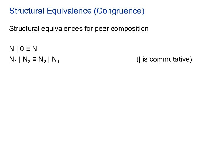 Structural Equivalence (Congruence) Structural equivalences for peer composition N|0≡N N 1 | N 2