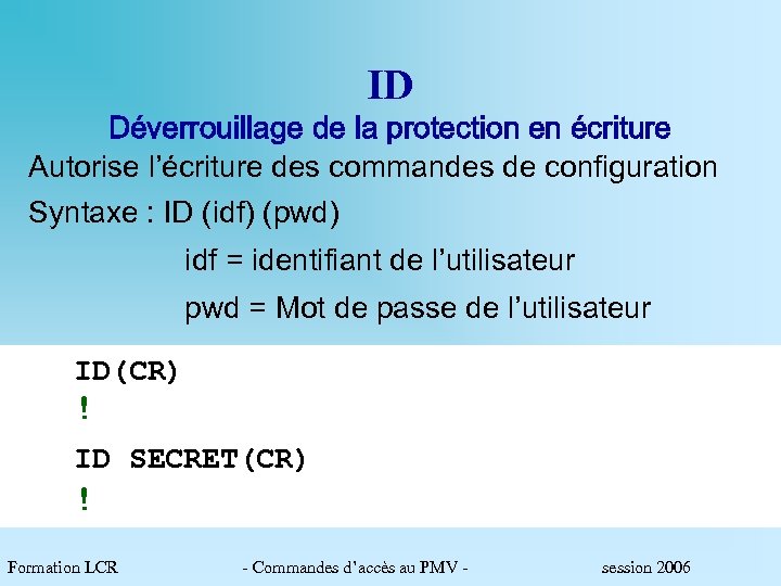 ID Déverrouillage de la protection en écriture Autorise l’écriture des commandes de configuration Syntaxe