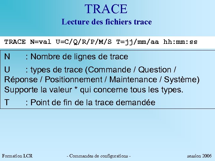 TRACE Lecture des fichiers trace TRACE N=val U=C/Q/R/P/M/S T=jj/mm/aa hh: mm: ss N :
