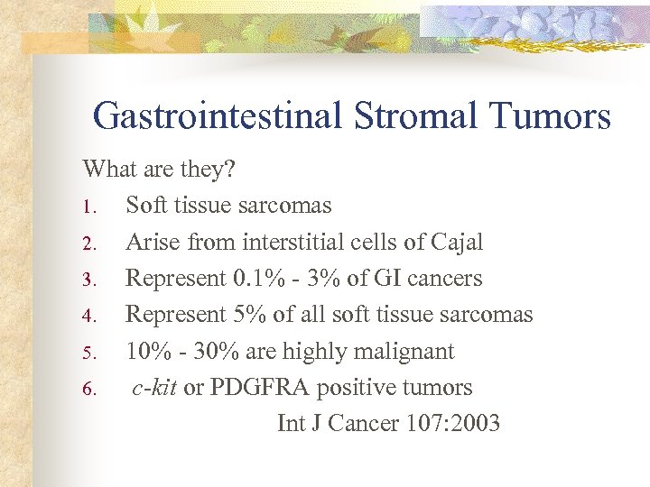 Gastrointestinal Stromal Tumors What are they? 1. Soft tissue sarcomas 2. Arise from interstitial