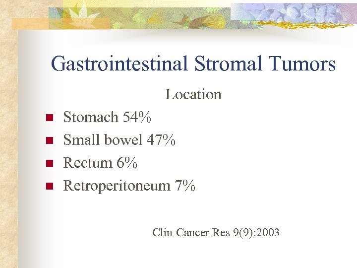 Gastrointestinal Stromal Tumors Location n n Stomach 54% Small bowel 47% Rectum 6% Retroperitoneum