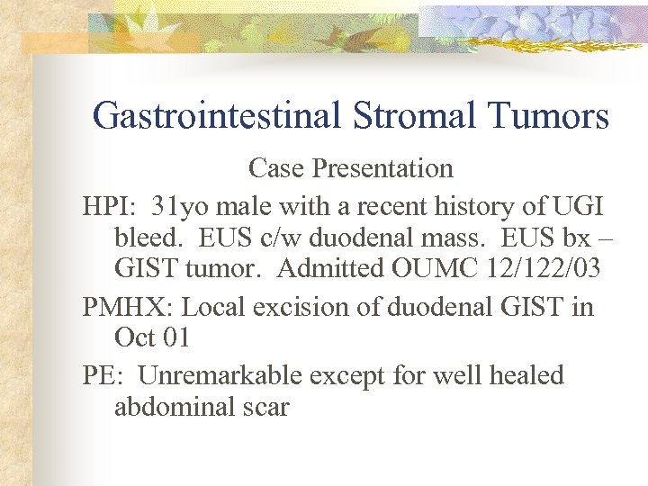 Gastrointestinal Stromal Tumors Case Presentation HPI: 31 yo male with a recent history of