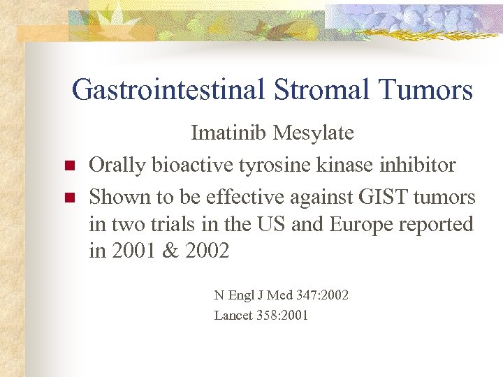 Gastrointestinal Stromal Tumors n n Imatinib Mesylate Orally bioactive tyrosine kinase inhibitor Shown to