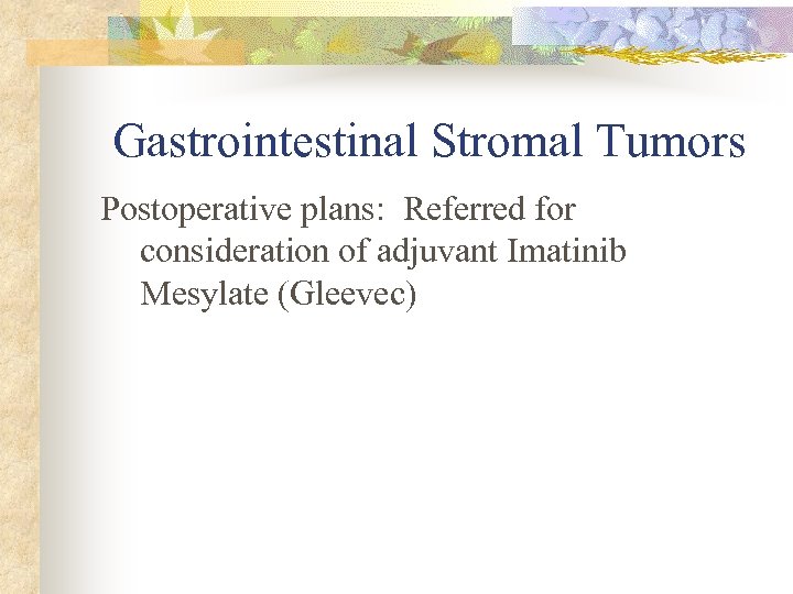 Gastrointestinal Stromal Tumors Postoperative plans: Referred for consideration of adjuvant Imatinib Mesylate (Gleevec) 