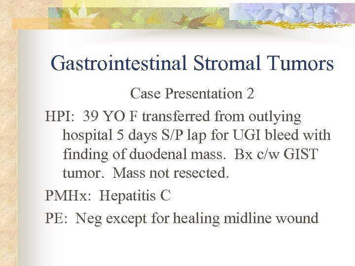 Gastrointestinal Stromal Tumors Case Presentation 2 HPI: 39 YO F transferred from outlying hospital