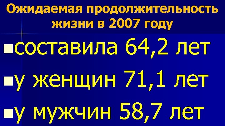 Ожидаемая продолжительность жизни в 2007 году nсоставила 64, 2 лет nу женщин 71, 1