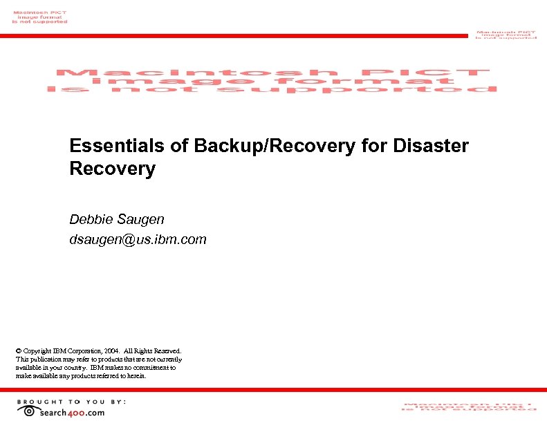 Essentials of Backup/Recovery for Disaster Recovery Debbie Saugen dsaugen@us. ibm. com © Copyright IBM