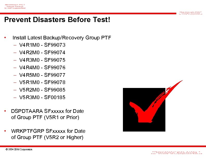 Prevent Disasters Before Test! • Install Latest Backup/Recovery Group PTF – V 4 R