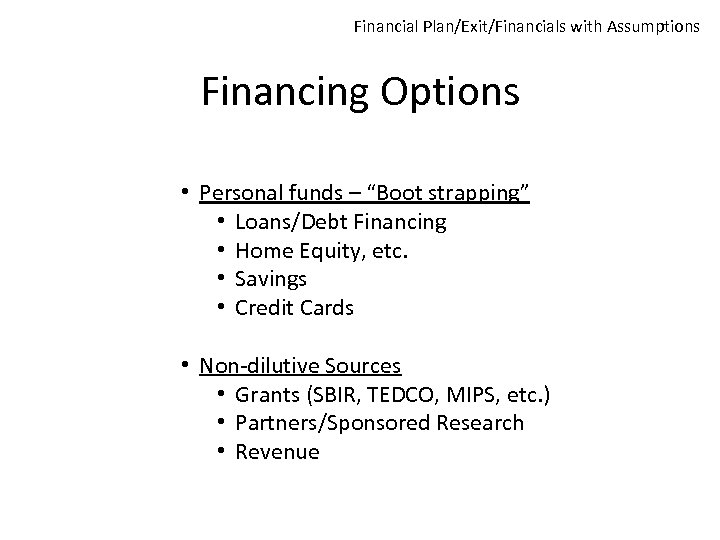 Financial Plan/Exit/Financials with Assumptions Financing Options • Personal funds – “Boot strapping” • Loans/Debt