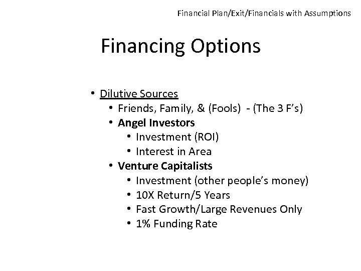 Financial Plan/Exit/Financials with Assumptions Financing Options • Dilutive Sources • Friends, Family, & (Fools)
