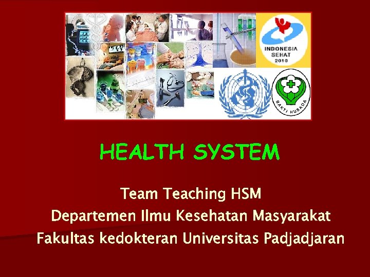 HEALTH SYSTEM Team Teaching HSM Departemen Ilmu Kesehatan Masyarakat Fakultas kedokteran Universitas Padjadjaran 