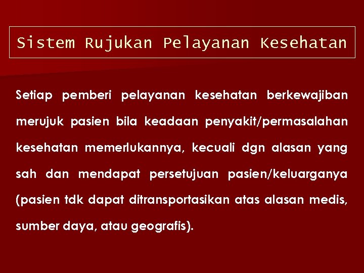 Sistem Rujukan Pelayanan Kesehatan Setiap pemberi pelayanan kesehatan berkewajiban merujuk pasien bila keadaan penyakit/permasalahan