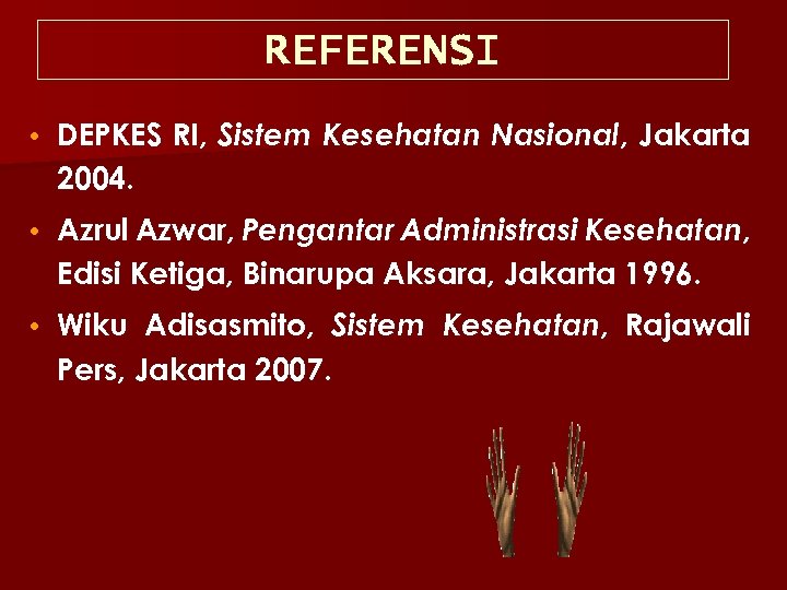 REFERENSI • DEPKES RI, Sistem Kesehatan Nasional, Jakarta 2004. • Azrul Azwar, Pengantar Administrasi
