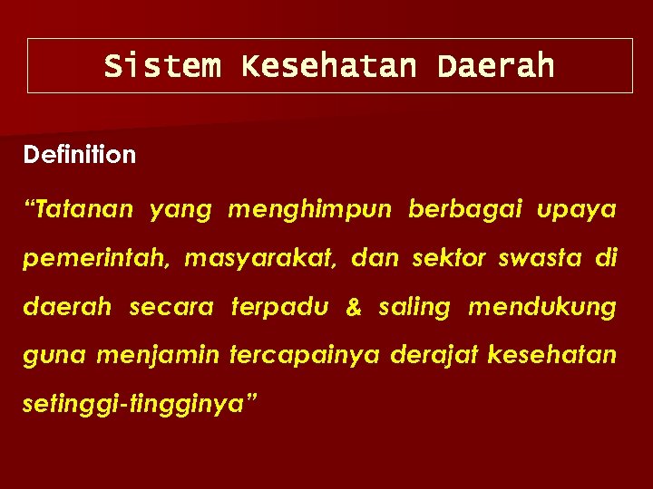 Sistem Kesehatan Daerah Definition “Tatanan yang menghimpun berbagai upaya pemerintah, masyarakat, dan sektor swasta