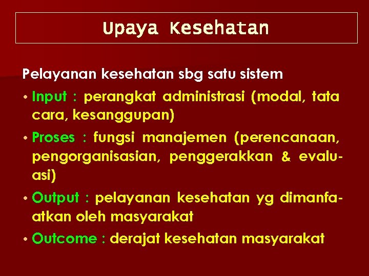 Upaya Kesehatan Pelayanan kesehatan sbg satu sistem • Input : perangkat administrasi (modal, tata