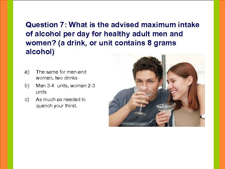 Question 7: What is the advised maximum intake of alcohol per day for healthy