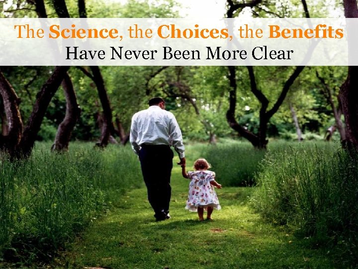 The Science, the Choices, the Benefits Have Never Been More Clear 