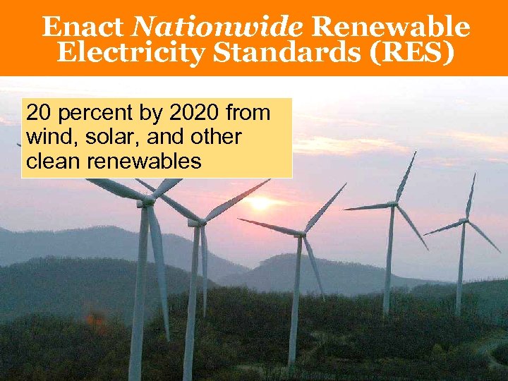 Enact Nationwide Renewable Electricity Standards (RES) 20 percent by 2020 from wind, solar, and