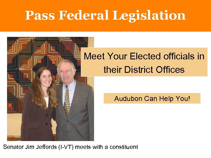 Pass Federal Legislation Meet Your Elected officials in their District Offices Audubon Can Help