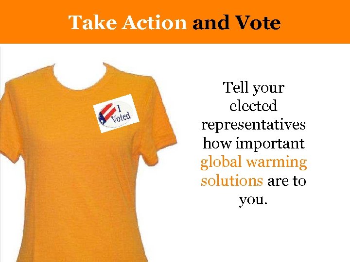 Take Action and Vote Tell your elected representatives how important global warming solutions are