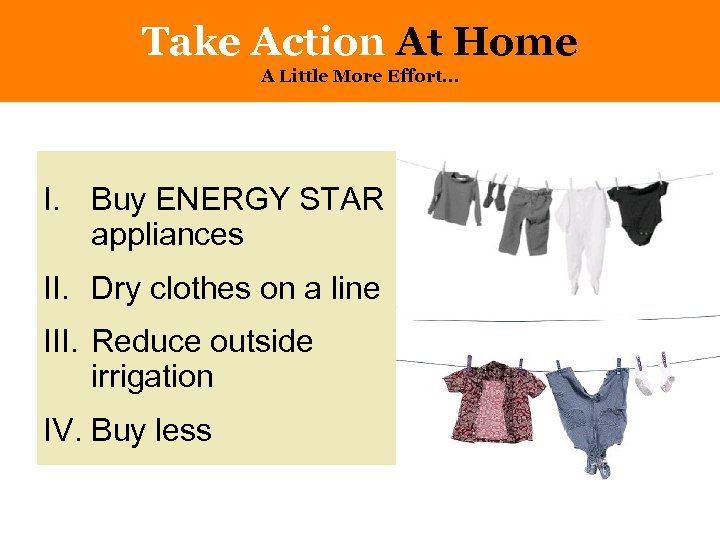 Take Action At Home A Little More Effort… I. Buy ENERGY STAR appliances II.