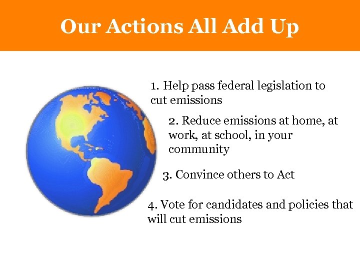 Our Actions All Add Up 1. Help pass federal legislation to cut emissions 2.
