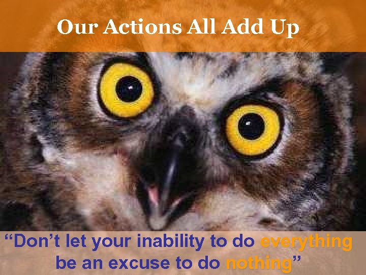 Our Actions All Add Up “Don’t let your inability to do everything be an