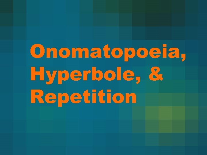 Onomatopoeia, Hyperbole, & Repetition 