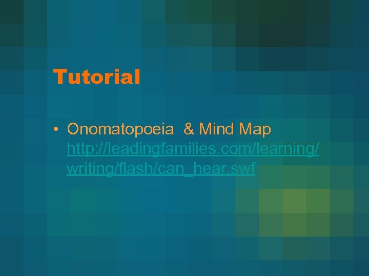 Tutorial • Onomatopoeia & Mind Map http: //leadingfamilies. com/learning/ writing/flash/can_hear. swf 