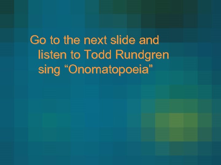 Go to the next slide and listen to Todd Rundgren sing “Onomatopoeia” 