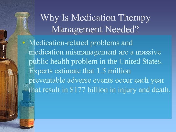 Why Is Medication Therapy Management Needed? • Medication-related problems and medication mismanagement are a