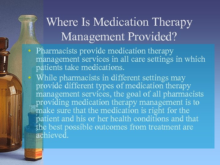 Where Is Medication Therapy Management Provided? • Pharmacists provide medication therapy management services in