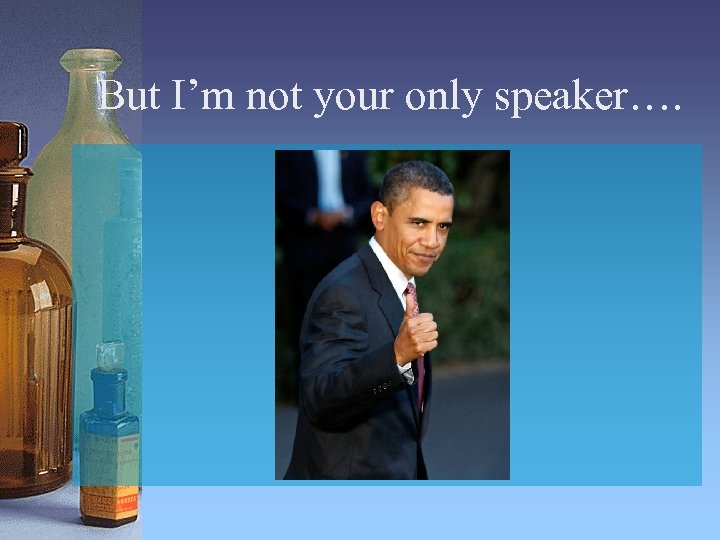 But I’m not your only speaker…. 