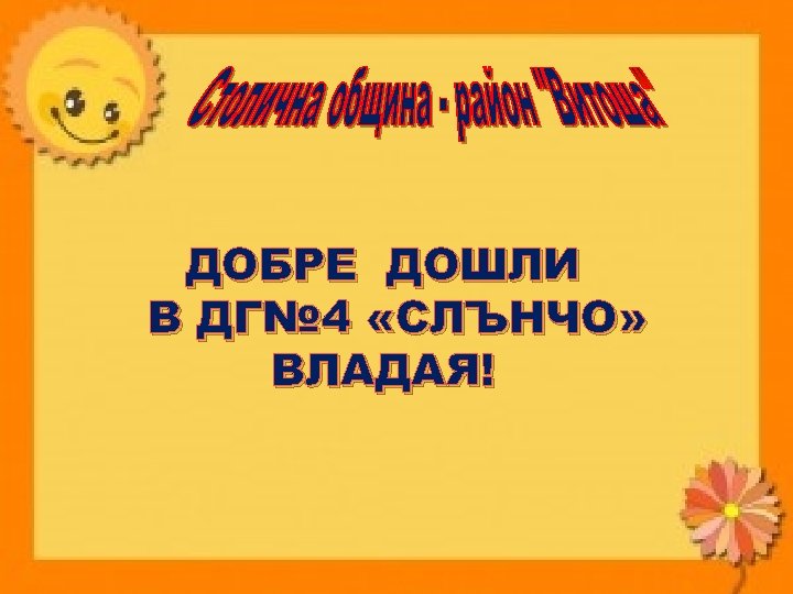 ДОБРЕ ДОШЛИ В ДГ№ 4 «СЛЪНЧО» ВЛАДАЯ! 