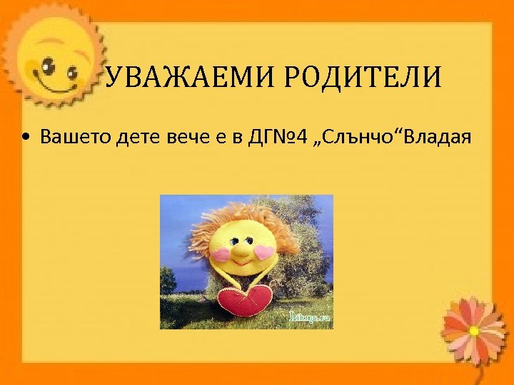 УВАЖАЕМИ РОДИТЕЛИ • Вашето дете вече е в ДГ№ 4 „Слънчо“Владая 