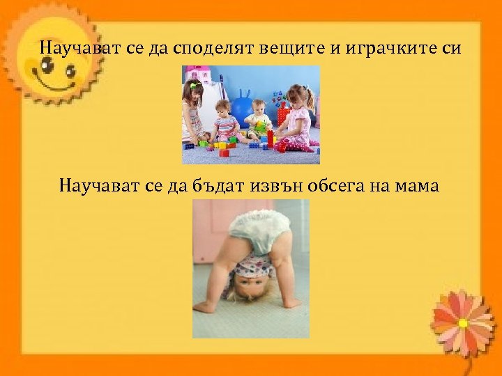 Научават се да споделят вещите и играчките си Научават се да бъдат извън обсега