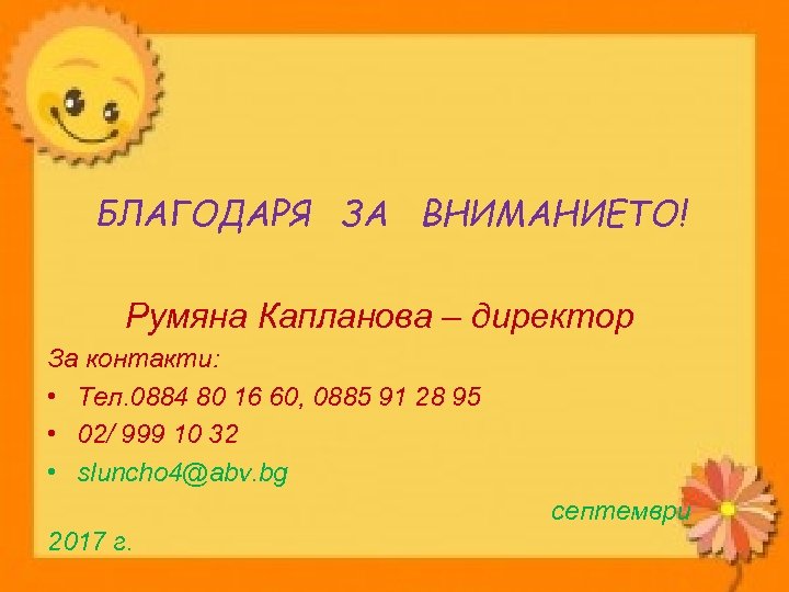 БЛАГОДАРЯ ЗА ВНИМАНИЕТО! Румяна Капланова – директор За контакти: • Тел. 0884 80 16