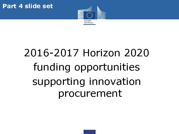 Part 4 slide set 2016 -2017 Horizon 2020 funding opportunities supporting innovation procurement 