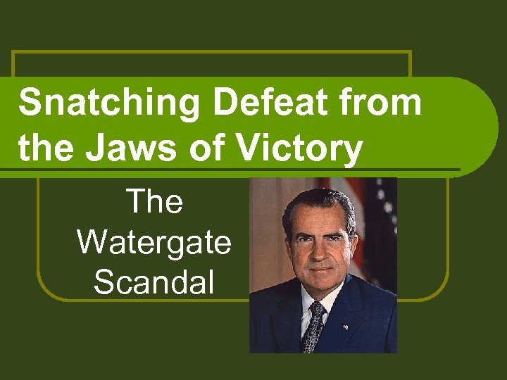 Snatching Defeat from the Jaws of Victory The Watergate Scandal 