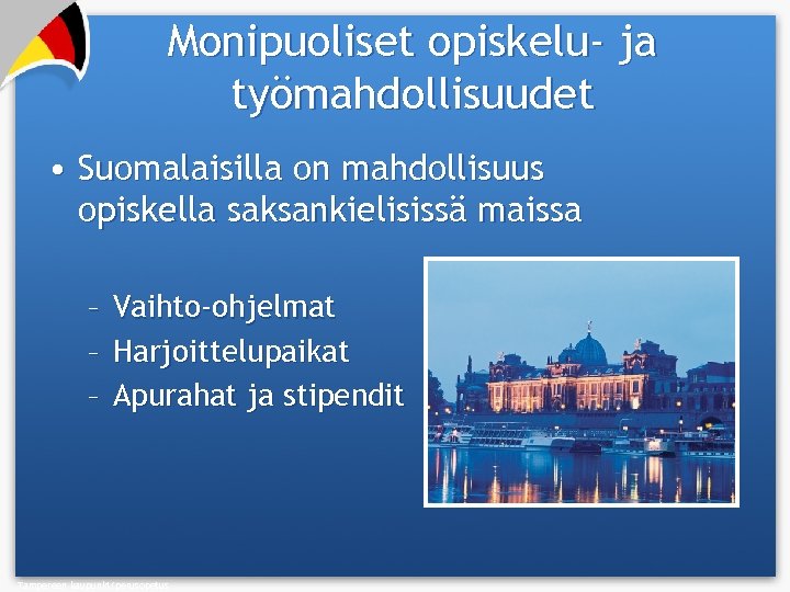 Monipuoliset opiskelu- ja työmahdollisuudet • Suomalaisilla on mahdollisuus opiskella saksankielisissä maissa – Vaihto-ohjelmat –