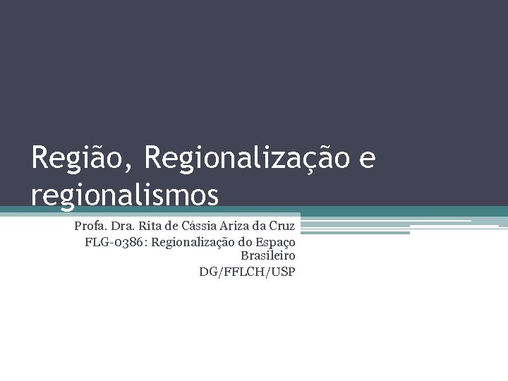 Região, Regionalização e regionalismos Profa. Dra. Rita de Cássia Ariza da Cruz FLG-0386: Regionalização