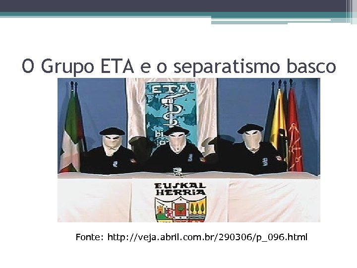 O Grupo ETA e o separatismo basco Fonte: http: //veja. abril. com. br/290306/p_096. html